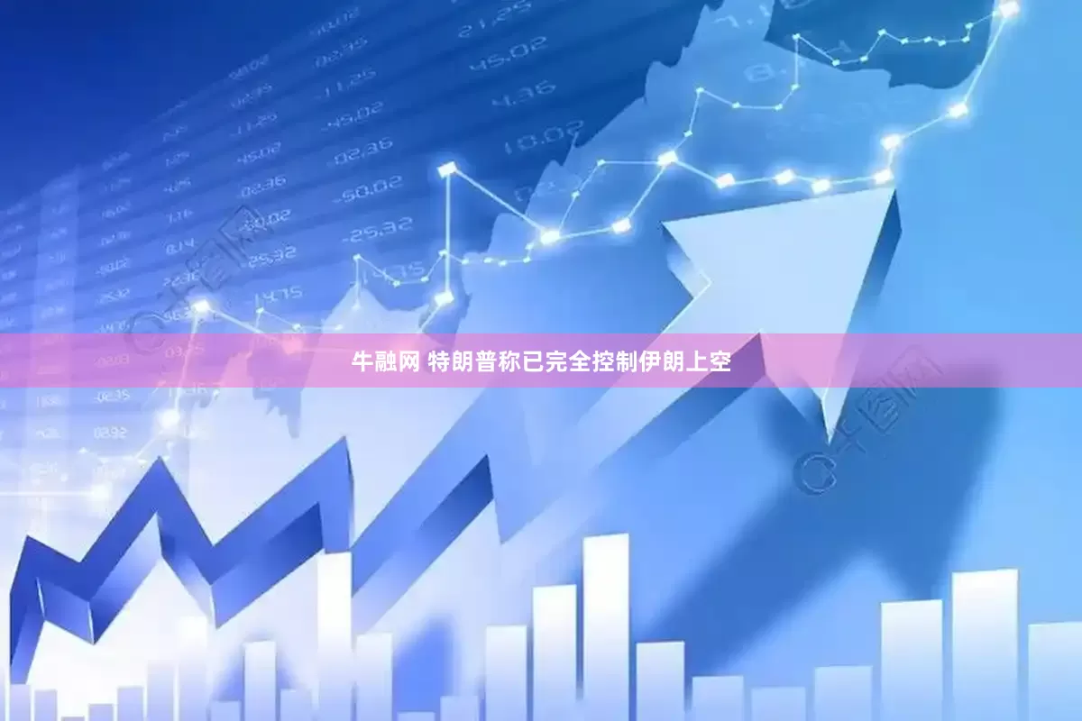 牛融网 特朗普称已完全控制伊朗上空