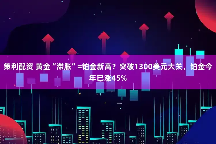 策利配资 黄金“滞胀”=铂金新高？突破1300美元大关，铂金今年已涨45%