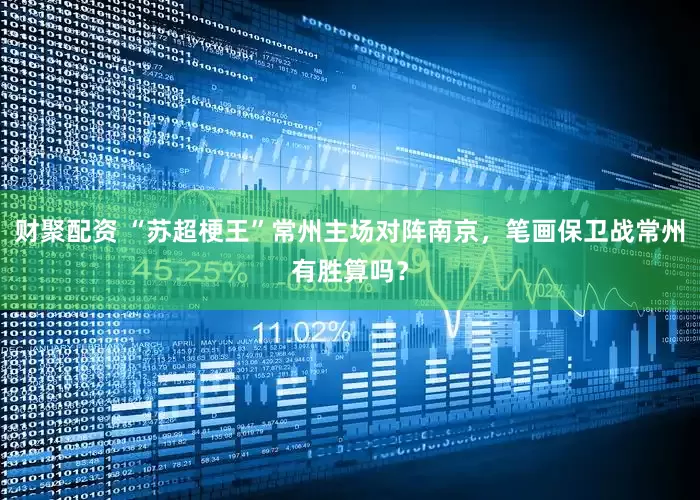 财聚配资 “苏超梗王”常州主场对阵南京，笔画保卫战常州有胜算吗？