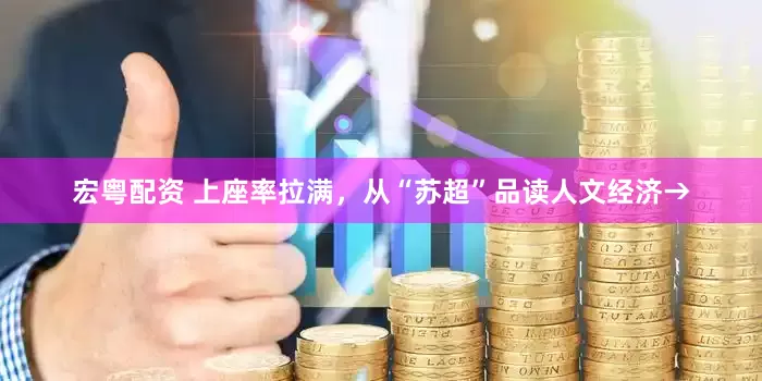 宏粤配资 上座率拉满，从“苏超”品读人文经济→