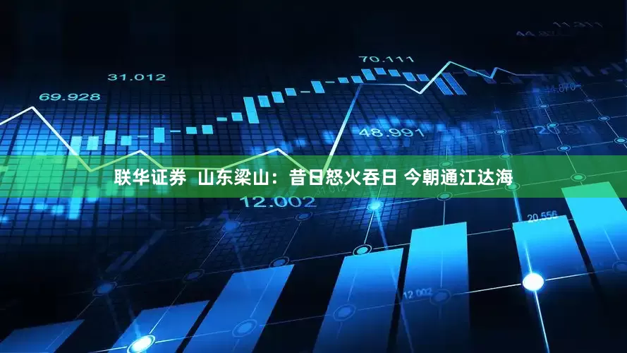 联华证券  山东梁山：昔日怒火吞日 今朝通江达海