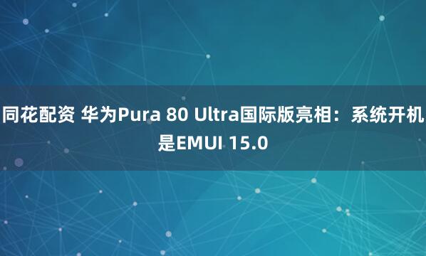 同花配资 华为Pura 80 Ultra国际版亮相：系统开机是EMUI 15.0
