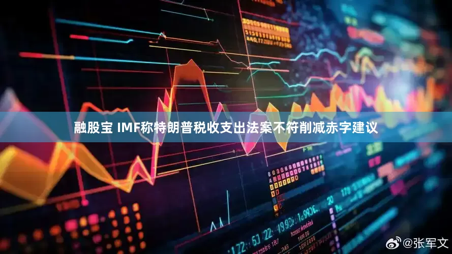 融股宝 IMF称特朗普税收支出法案不符削减赤字建议