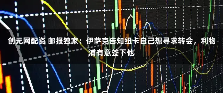 创元网配资 邮报独家：伊萨克告知纽卡自己想寻求转会，利物浦有意签下他