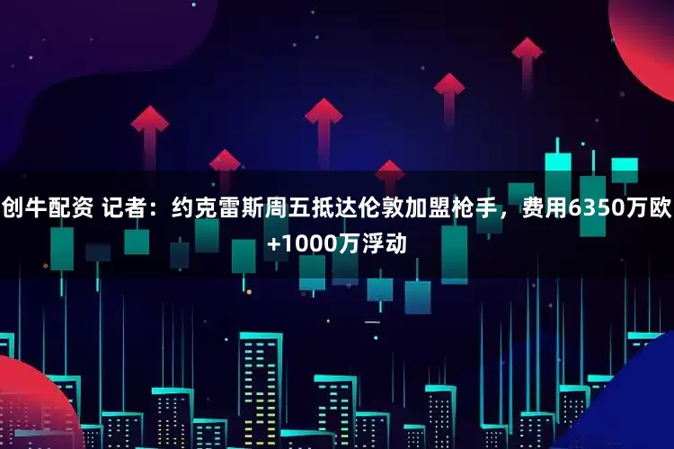 创牛配资 记者：约克雷斯周五抵达伦敦加盟枪手，费用6350万欧+1000万浮动