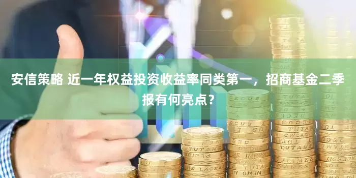 安信策略 近一年权益投资收益率同类第一，招商基金二季报有何亮点？