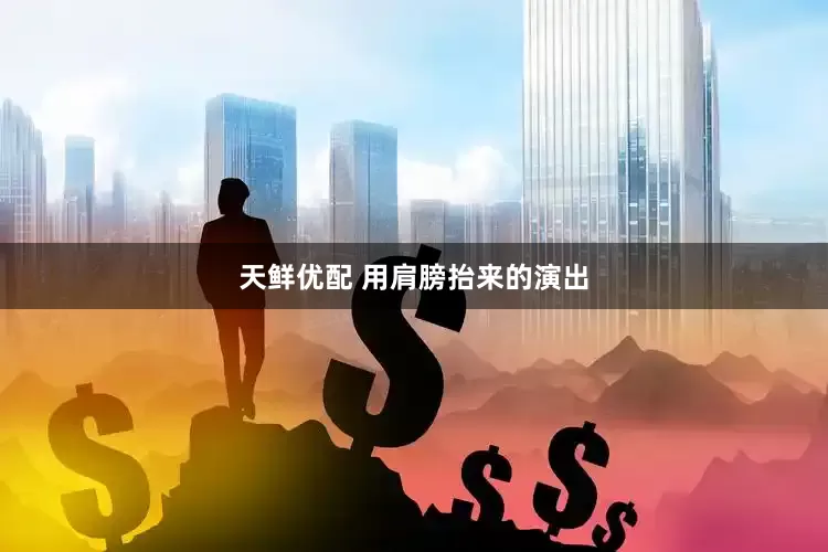 天鲜优配 用肩膀抬来的演出
