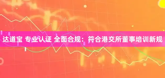 达道宝 专业认证 全面合规：符合港交所董事培训新规