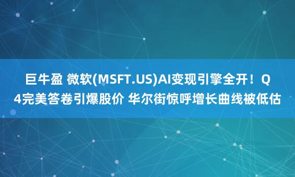 巨牛盈 微软(MSFT.US)AI变现引擎全开！Q4完美答卷引爆股价 华尔街惊呼增长曲线被低估