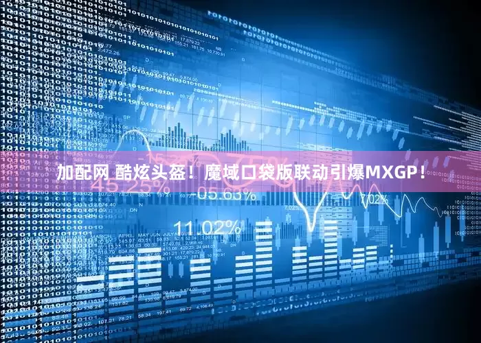 加配网 酷炫头盔！魔域口袋版联动引爆MXGP！