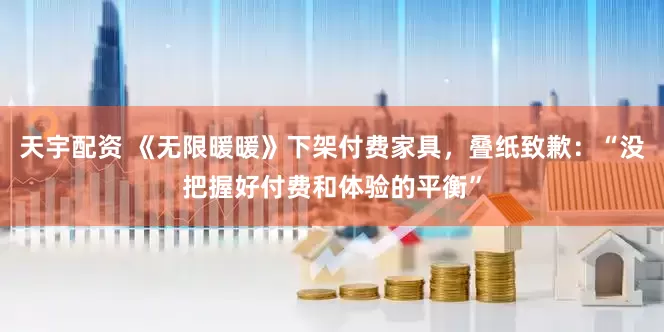 天宇配资 《无限暖暖》下架付费家具，叠纸致歉：“没把握好付费和体验的平衡”