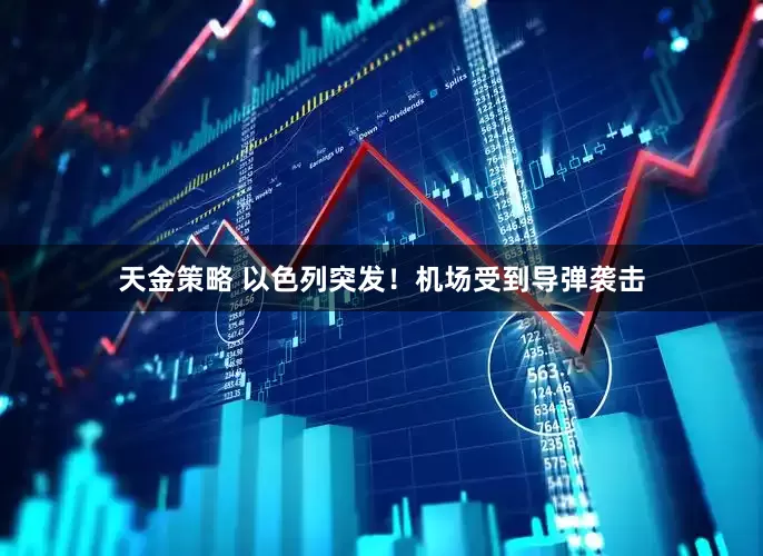 天金策略 以色列突发！机场受到导弹袭击