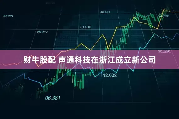 财牛股配 声通科技在浙江成立新公司