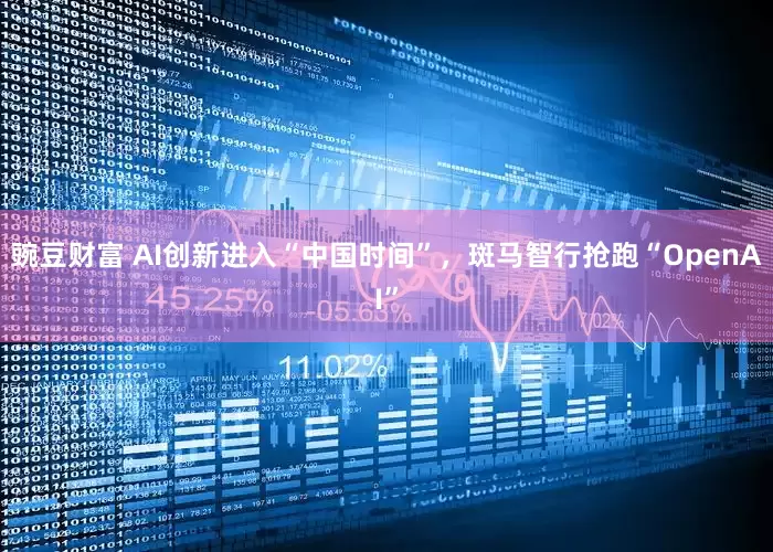 豌豆财富 AI创新进入“中国时间”，斑马智行抢跑“OpenAI”