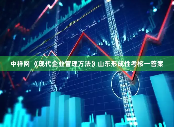 中祥网 《现代企业管理方法》山东形成性考核一答案
