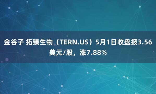 金谷子 拓臻生物（TERN.US）5月1日收盘报3.56美元/股，涨7.88%
