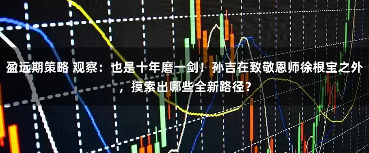 盈远期策略 观察：也是十年磨一剑！孙吉在致敬恩师徐根宝之外，摸索出哪些全新路径？