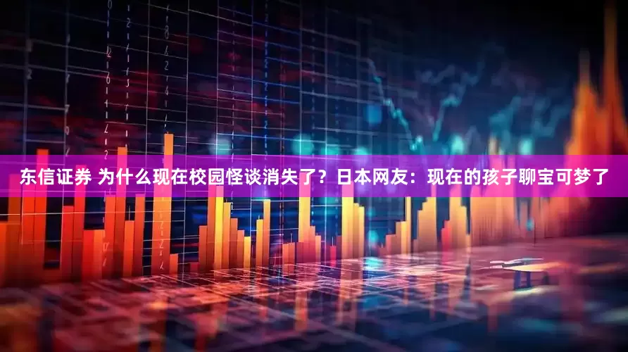 东信证券 为什么现在校园怪谈消失了？日本网友：现在的孩子聊宝可梦了