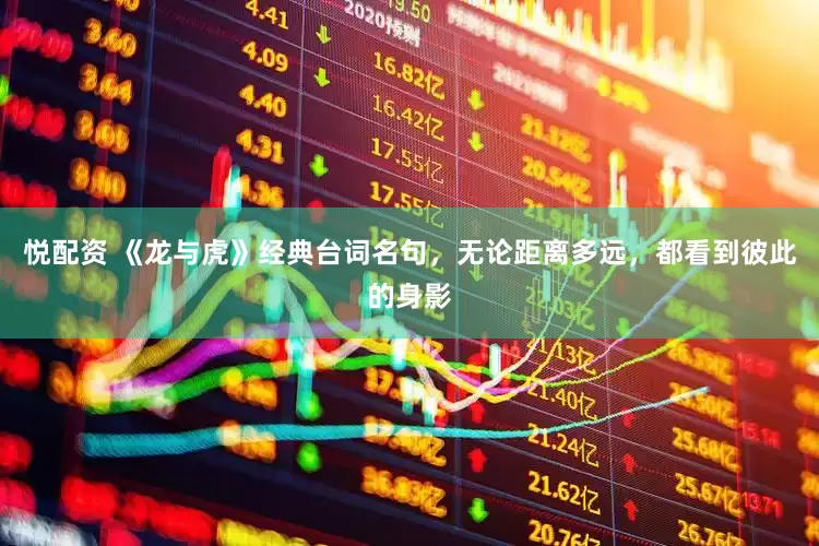 悦配资 《龙与虎》经典台词名句，无论距离多远，都看到彼此的身影