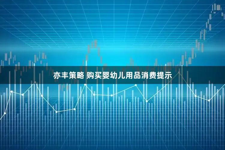 亦丰策略 购买婴幼儿用品消费提示