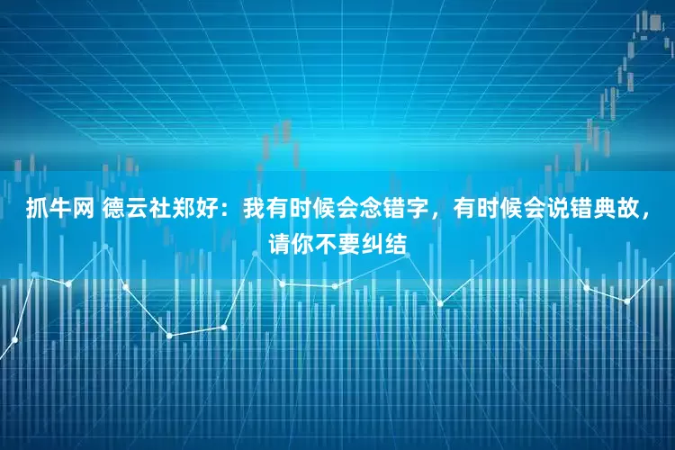 抓牛网 德云社郑好：我有时候会念错字，有时候会说错典故，请你不要纠结