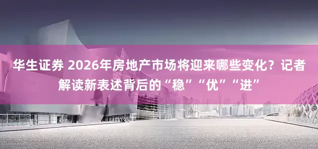 华生证券 2026年房地产市场将迎来哪些变化？记者解读新表述背后的“稳”“优”“进”