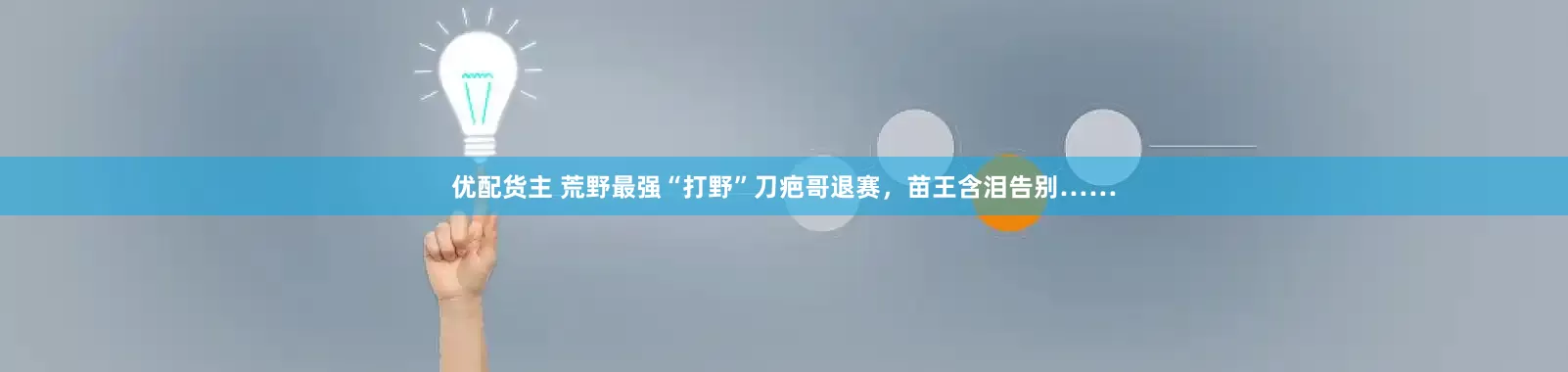 优配货主 荒野最强“打野”刀疤哥退赛，苗王含泪告别……