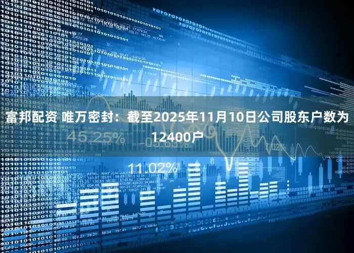 富邦配资 唯万密封：截至2025年11月10日公司股东户数为12400户