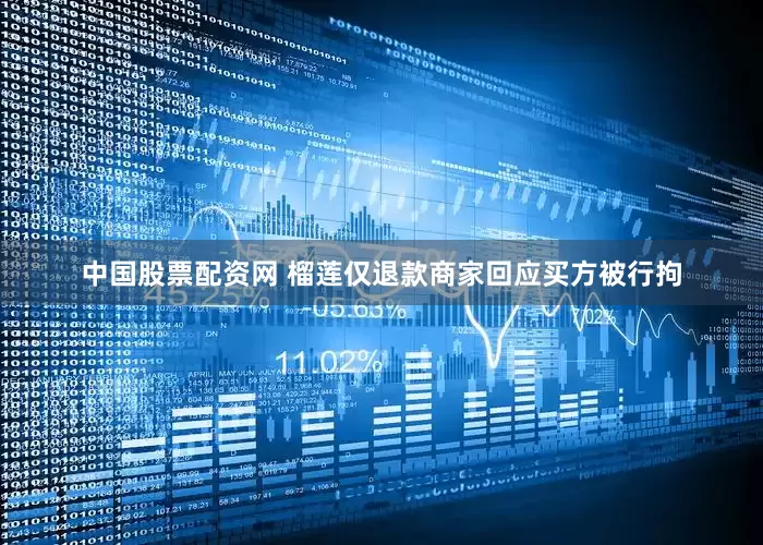中国股票配资网 榴莲仅退款商家回应买方被行拘